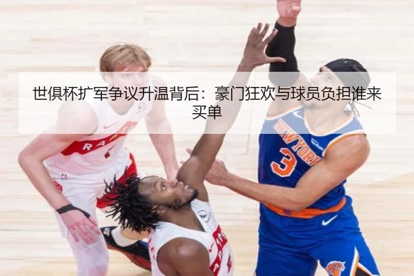 世俱杯扩军争议升温背后：豪门狂欢与球员负担谁来买单